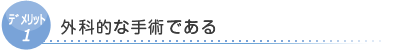 デリット1　外科的な手術である