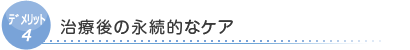 デリット4　治療後の永続的なケア