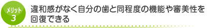 メリット3　違和感がなく自分の歯と同程度の機能や審美性を回復できる